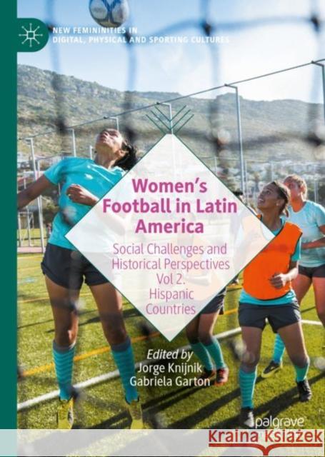Women's Football in Latin America: Social Challenges and Historical Perspectives Vol 2. Hispanic Countries Knijnik, Jorge 9783031091261
