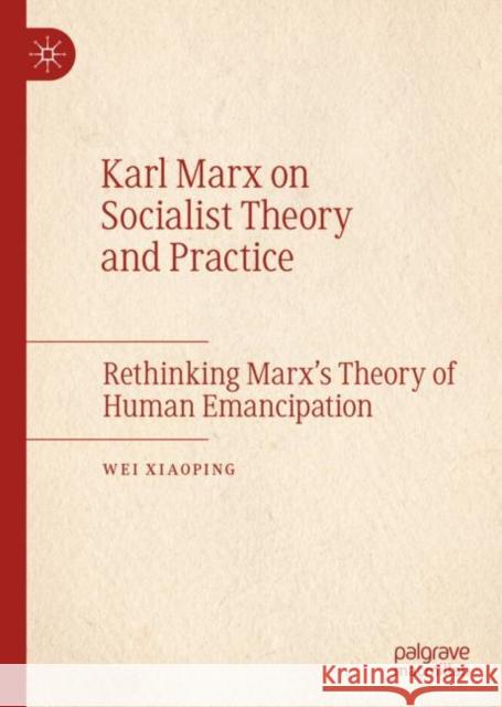 Karl Marx on Socialist Theory and Practice: Rethinking Marx's Theory of Human Emancipation Xiaoping, Wei 9783031092091 Springer International Publishing AG