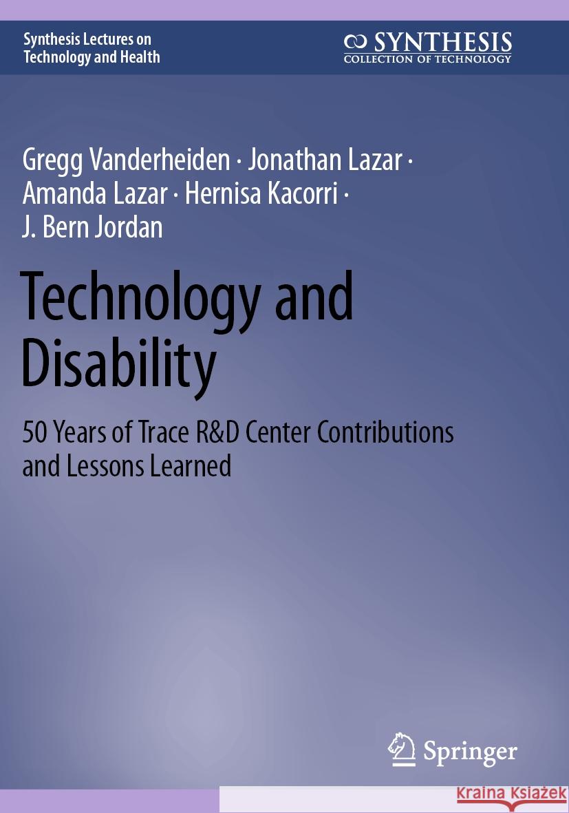 Technology and Disability: 50 Years of Trace R&d Center Contributions and Lessons Learned Gregg Vanderheiden Jonathan Lazar Amanda Lazar 9783031092169 Springer