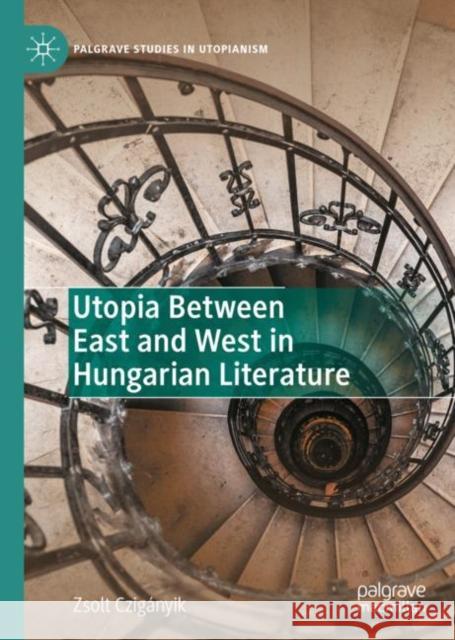 Utopia Between East and West in Hungarian Literature Zsolt Cziganyik 9783031092251 Springer International Publishing AG