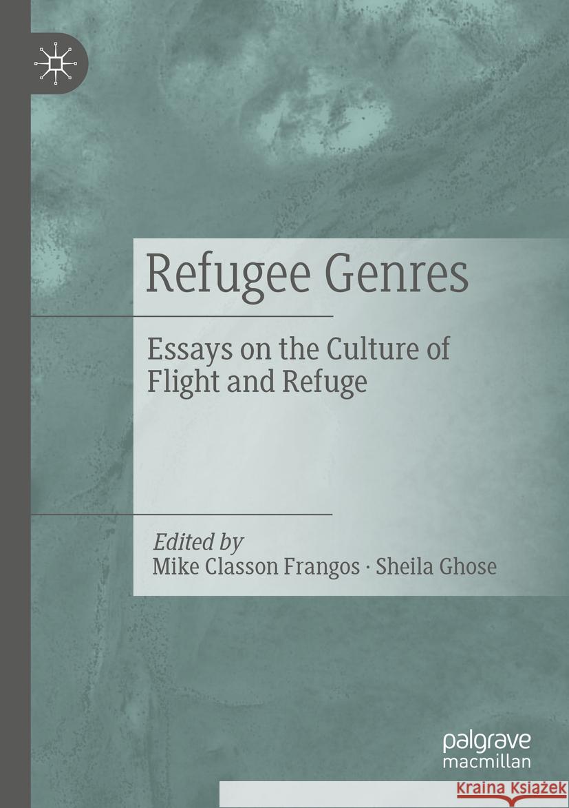 Refugee Genres: Essays on the Culture of Flight and Refuge Mike Classo Sheila Ghose 9783031092596 Palgrave MacMillan