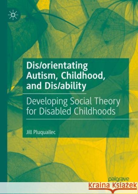 Dis/Orientating Autism, Childhood, and Dis/Ability: Developing Social Theory for Disabled Childhoods Pluquailec, Jill 9783031092732 Springer International Publishing AG