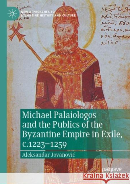 Michael Palaiologos and the Publics of the Byzantine Empire in Exile, C.1223-1259 Jovanovic, Aleksandar 9783031092770