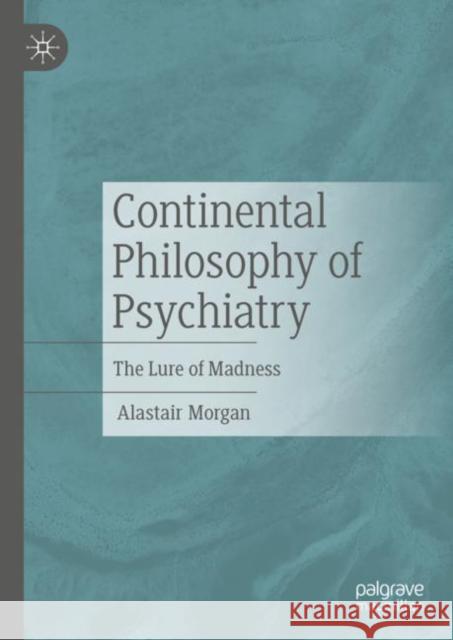 Continental Philosophy of Psychiatry: The Lure of Madness Morgan, Alastair 9783031093333