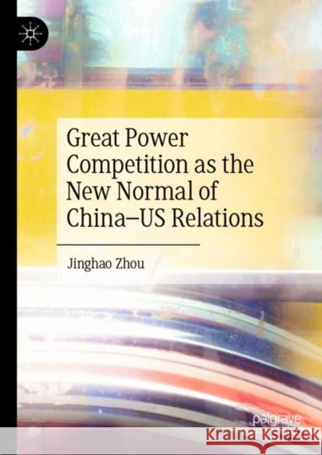 Great Power Competition as the New Normal of China-Us Relations Zhou, Jinghao 9783031094125