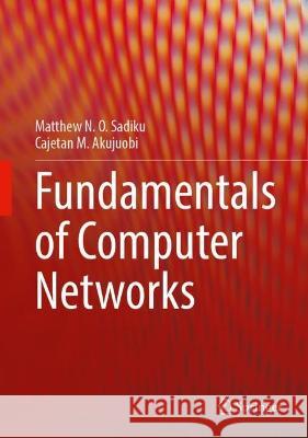 Fundamentals of Computer Networks Matthew N. O. Sadiku, Cajetan M. Akujuobi 9783031094163 Springer International Publishing