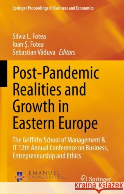 Post-Pandemic Realities and Growth in Eastern Europe: The Griffiths School of Management & IT 12th Annual Conference on Business, Entrepreneurship and Ethics Silvia L. Fotea Ioan Ş. Fotea Sebastian Văduva 9783031094200 Springer