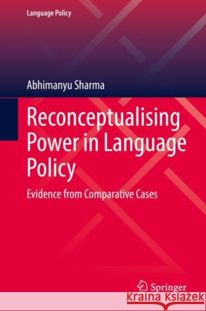 Reconceptualising Power in Language Policy: Evidence from Comparative Cases Sharma, Abhimanyu 9783031094606