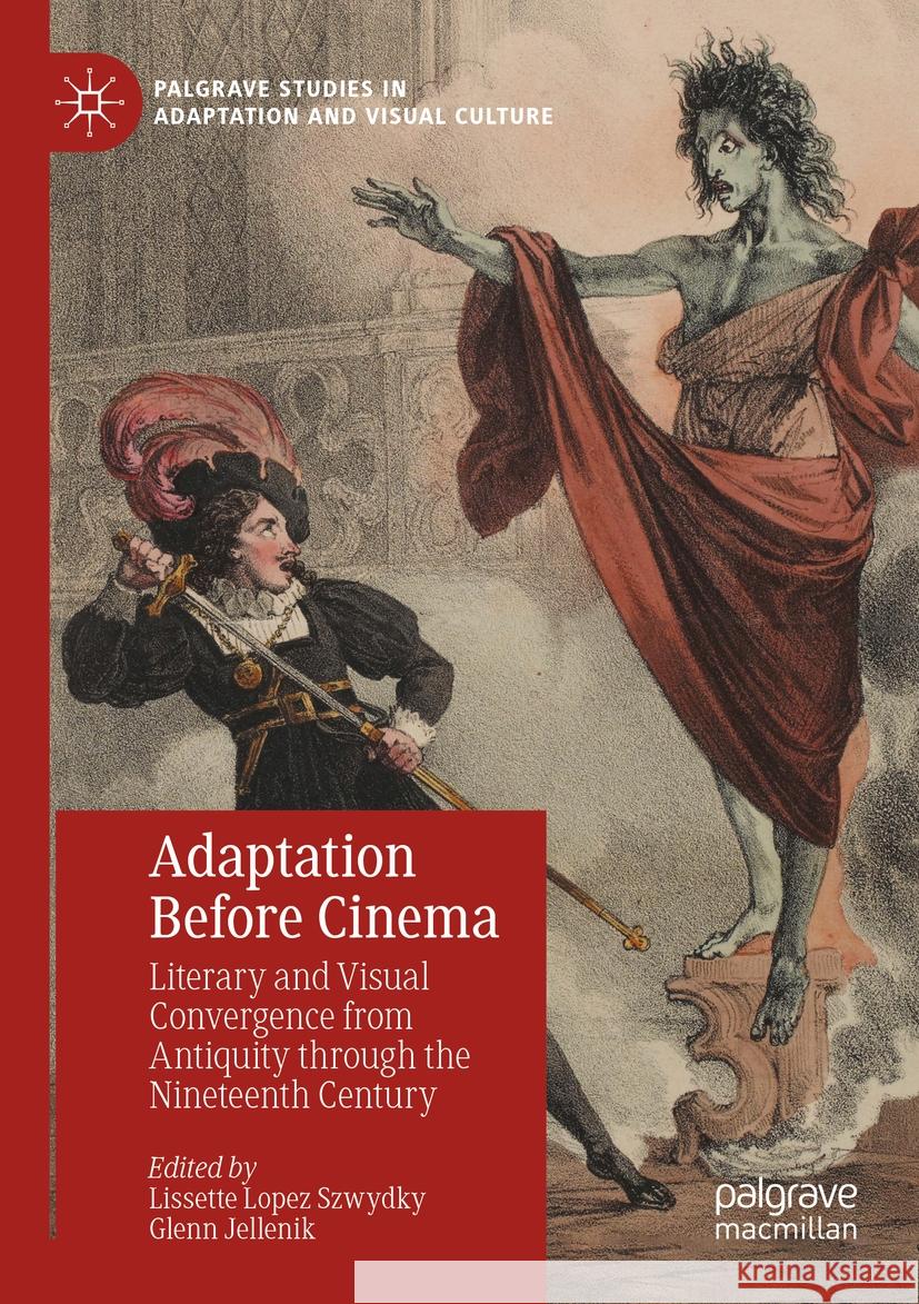 Adaptation Before Cinema: Literary and Visual Convergence from Antiquity Through the Nineteenth Century Lissette Lopez Szwydky Glenn Jellenik 9783031095986