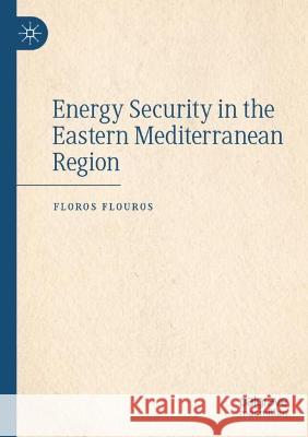 Energy Security in the Eastern Mediterranean Region Floros Flouros 9783031096051