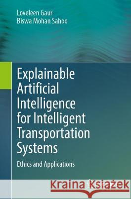 Explainable Artificial Intelligence for Intelligent Transportation Systems: Ethics and Applications Loveleen Gaur Biswa Mohan Sahoo  9783031096433