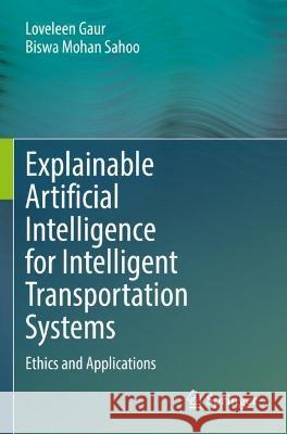 Explainable Artificial Intelligence for Intelligent Transportation Systems Loveleen Gaur, Biswa Mohan Sahoo 9783031096464