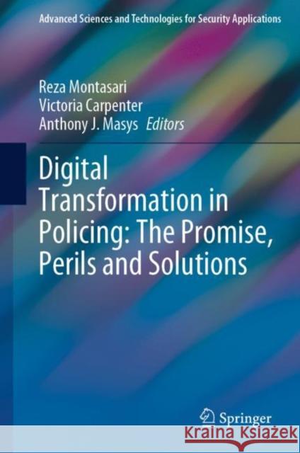 Digital Transformation in Policing: The Promise, Perils and Solutions Reza Montasari Victoria Carpenter Anthony J. Masys 9783031096907