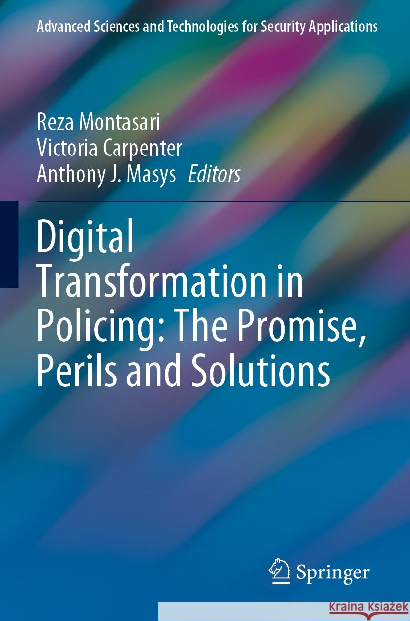Digital Transformation in Policing: The Promise, Perils and Solutions Reza Montasari Victoria Carpenter Anthony J. Masys 9783031096938 Springer