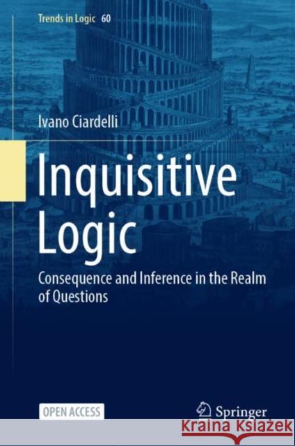 Inquisitive Logic: Consequence and Inference in the Realm of Questions Ivano Ciardelli 9783031097058 Springer