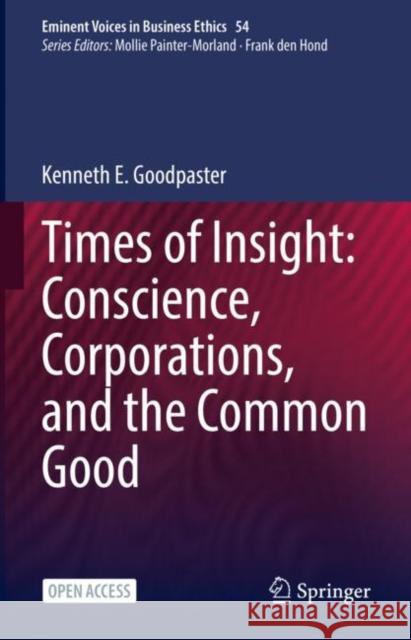 Times of Insight: Conscience, Corporations, and the Common Good Kenneth E. Goodpaster 9783031097119 Springer International Publishing