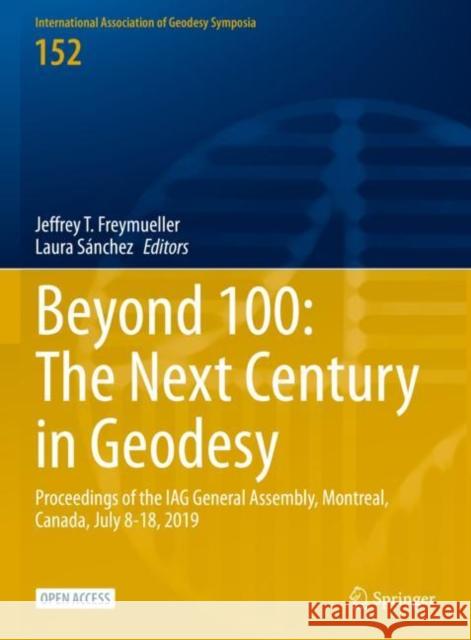 Beyond 100: The Next Century in Geodesy: Proceedings of the IAG General Assembly, Montreal, Canada, July 8-18, 2019 Jeffrey T. Freymueller Laura S?nchez 9783031098567 Springer