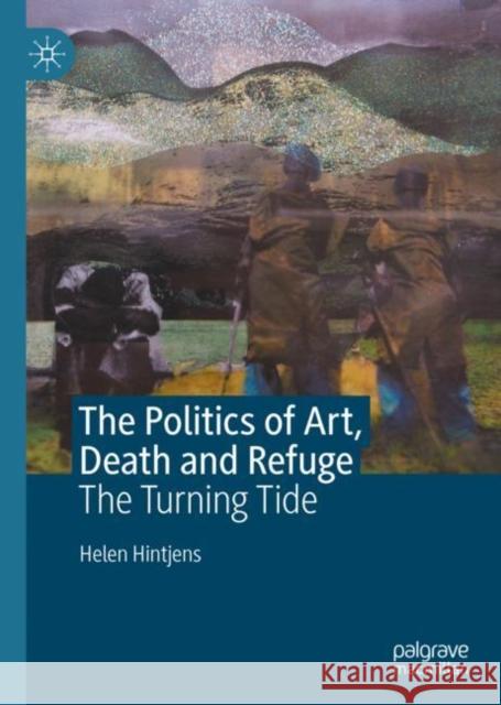 The Politics of Art, Death and Refuge: The Turning Tide Helen Hintjens 9783031098901 Palgrave MacMillan