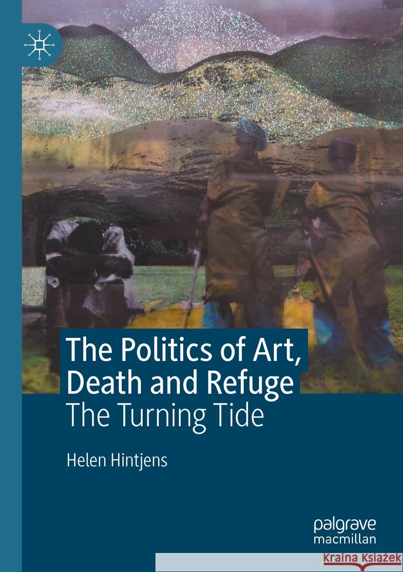The Politics of Art, Death and Refuge Helen Hintjens 9783031098932 Springer International Publishing