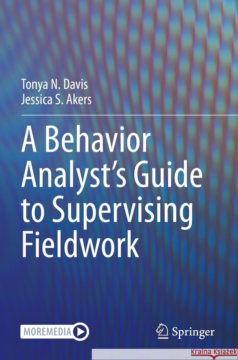 A Behavior Analyst's Guide to Supervising Fieldwork Tonya N. Davis Jessica S. Akers 9783031099342