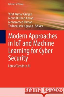 Modern Approaches in IoT and Machine Learning for Cyber Security: Latest Trends in AI Vinit Kumar Gunjan Mohddilshad Ansari Mohammed Usman 9783031099540