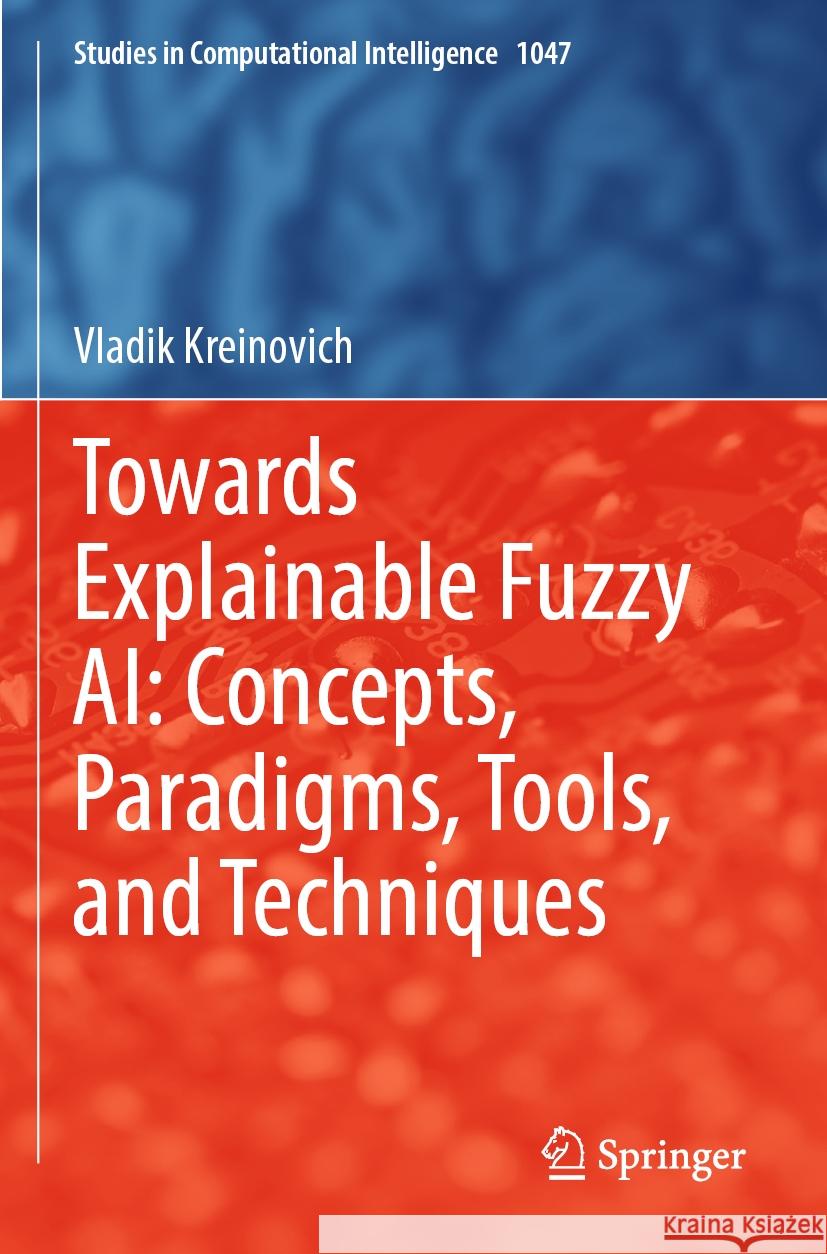 Towards Explainable Fuzzy AI: Concepts, Paradigms, Tools, and Techniques Vladik Kreinovich 9783031099762