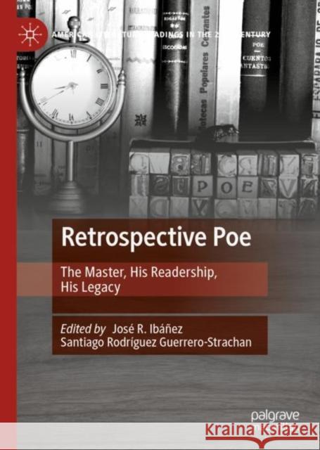 Retrospective Poe: The Master, His Readership, His Legacy Jos? Ram?n Ib??ez Ib??ez Santiago Rodr?guez Guerrero-Strachan 9783031099854 Palgrave MacMillan