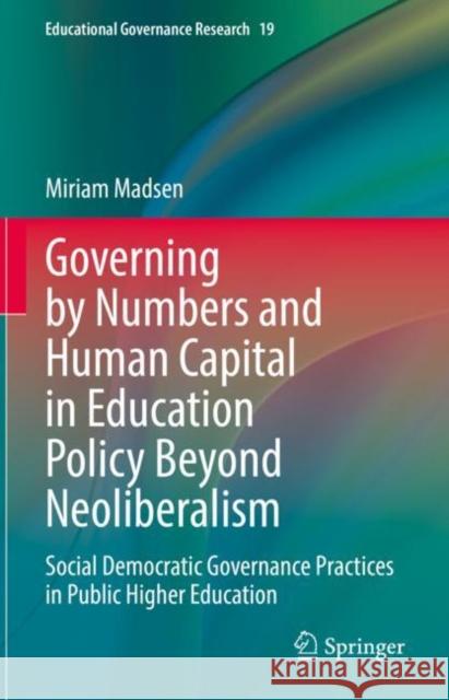 Governing by Numbers and Human Capital in Education Policy Beyond Neoliberalism: Social Democratic Governance Practices in Public Higher Education Madsen, Miriam 9783031099953