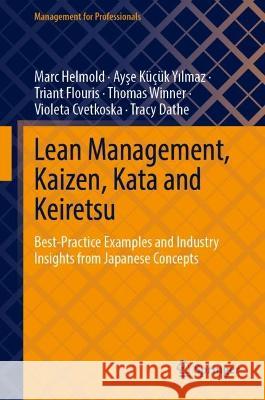 Lean Management, Kaizen, Kata and Keiretsu: Best-Practice Examples and Industry Insights from Japanese Concepts Marc Helmold Ayse Kucuk Yilmaz Triant Flouris 9783031101038
