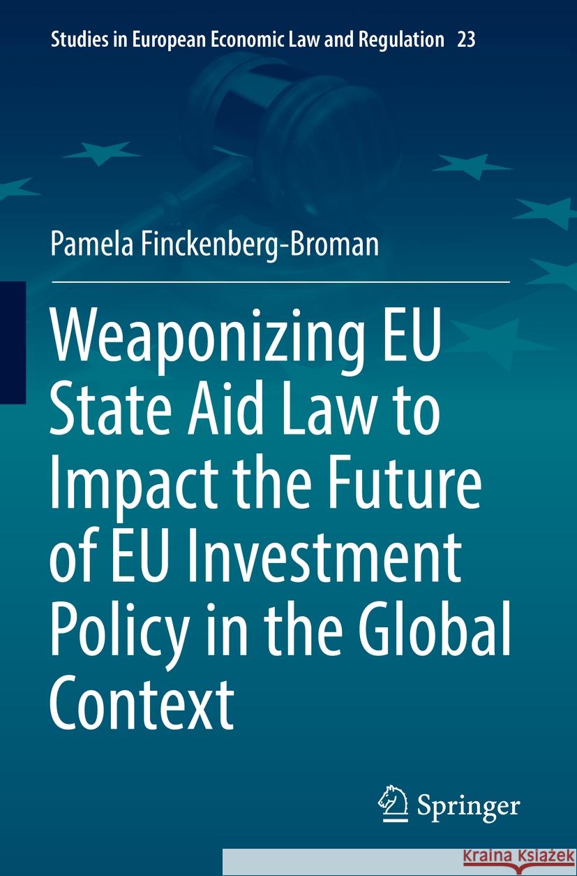 Weaponizing EU State Aid Law to Impact the Future of EU Investment Policy in the Global Context Pamela Finckenberg-Broman 9783031101106