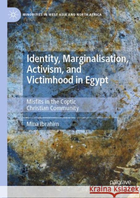 Identity, Marginalisation, Activism, and Victimhood in Egypt: Misfits in the Coptic Christian Community Mina Ibrahim 9783031101786 Palgrave MacMillan