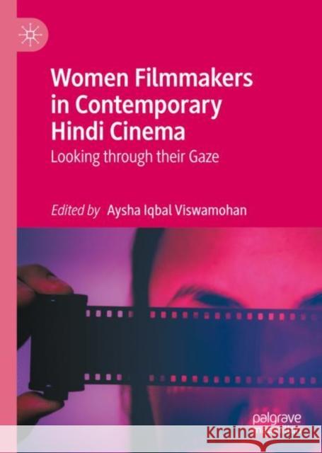 Women Filmmakers in Contemporary Hindi Cinema: Looking Through Their Gaze Iqbal Viswamohan, Aysha 9783031102318 Palgrave Macmillan