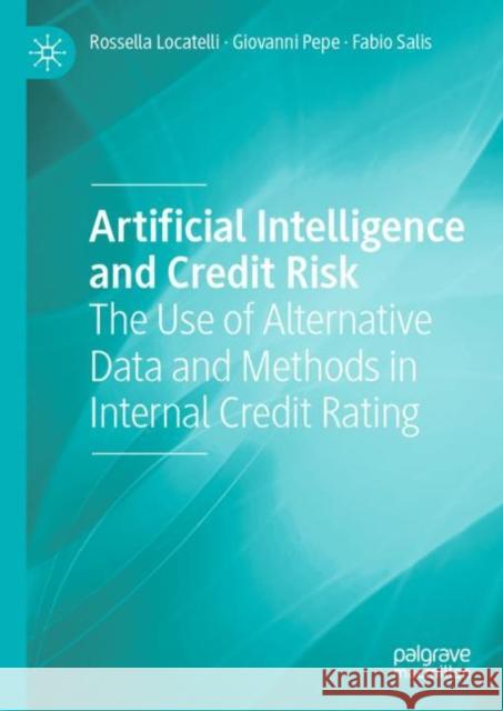 Artificial Intelligence and Credit Risk: The Use of Alternative Data and Methods in Internal Credit Rating Rossella Locatelli Giovanni Pepe Fabio Salis 9783031102356 Palgrave Macmillan
