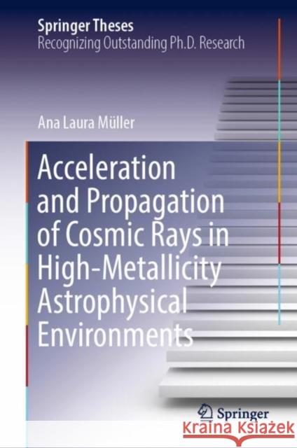 Acceleration and Propagation of Cosmic Rays in High-Metallicity Astrophysical Environments Ana Laura Muller   9783031103056 Springer International Publishing AG