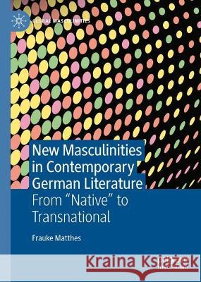 New Masculinities in Contemporary German Literature: From ‘‘Native’’ to Transnational Frauke Matthes 9783031103179