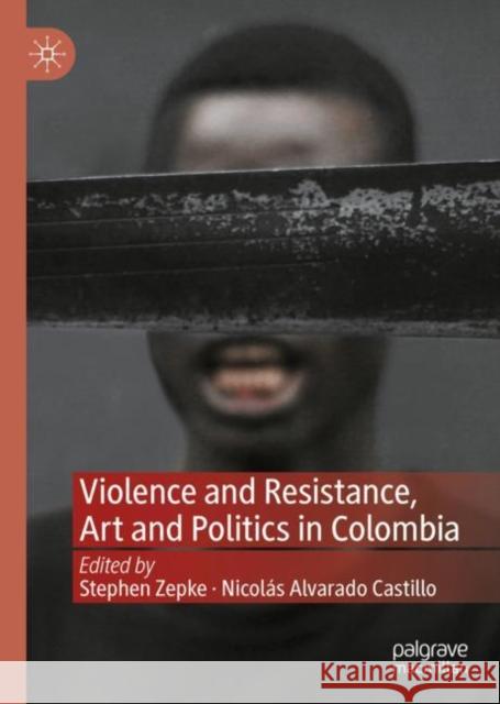Violence and Resistance, Art and Politics in Colombia Stephen Zepke Nicol?s Alvarad 9783031103254 Palgrave MacMillan