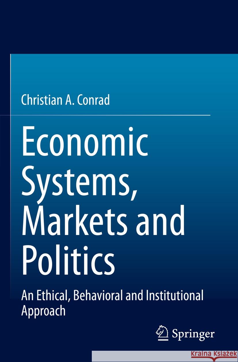 Economic Systems, Markets and Politics: An Ethical, Behavioral and Institutional Approach Christian a. Conrad 9783031103681 Springer
