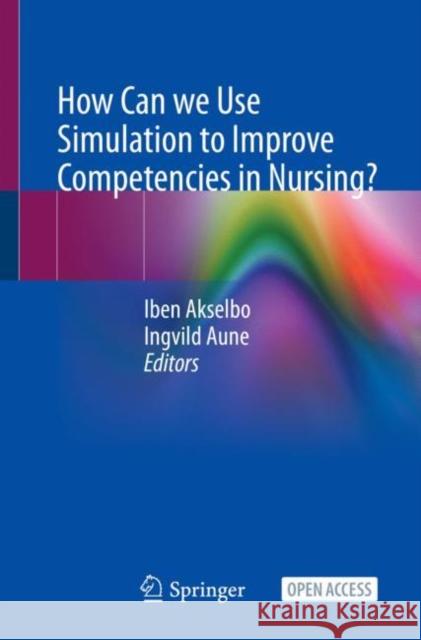 How Can We Use Simulation to Improve Competencies in Nursing? Akselbo, Iben 9783031103988 Springer International Publishing AG