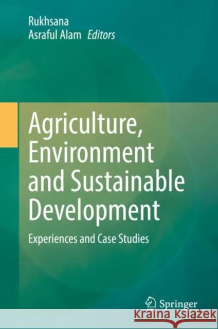 Agriculture, Environment and Sustainable Development: Experiences and Case Studies Rukhsana Asraful Alam  9783031104053