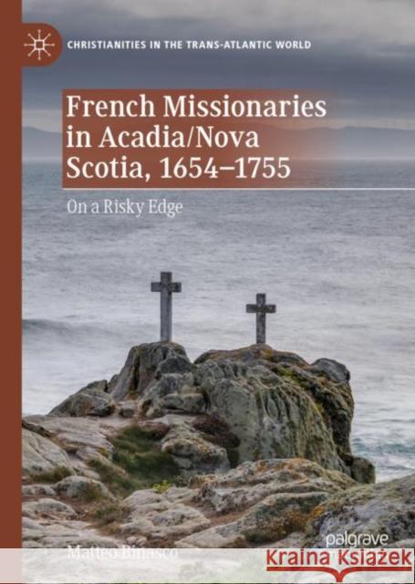 French Missionaries in Acadia/Nova Scotia, 1654-1755: On a Risky Edge Matteo Binasco 9783031105029 Palgrave MacMillan
