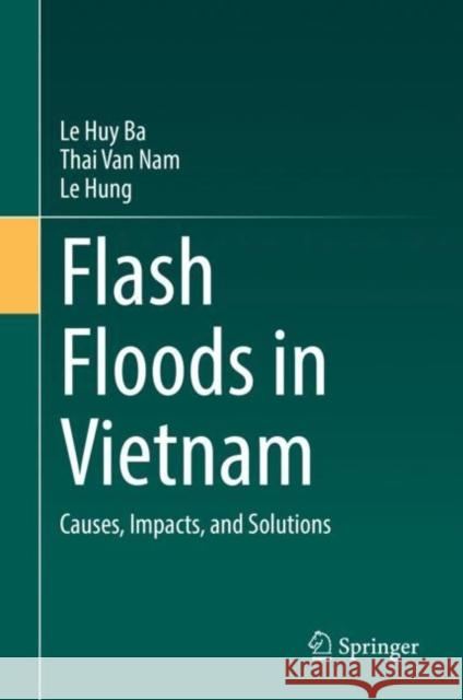 Flash Floods in Vietnam: Causes, Impacts, and Solutions Le Huy Ba Thai Van Nam Le Hung 9783031105319