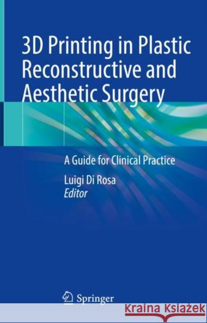 3D Printing in Plastic Reconstructive and Aesthetic Surgery: A Guide for Clinical Practice Luigi Di Rosa   9783031105579 Springer International Publishing AG