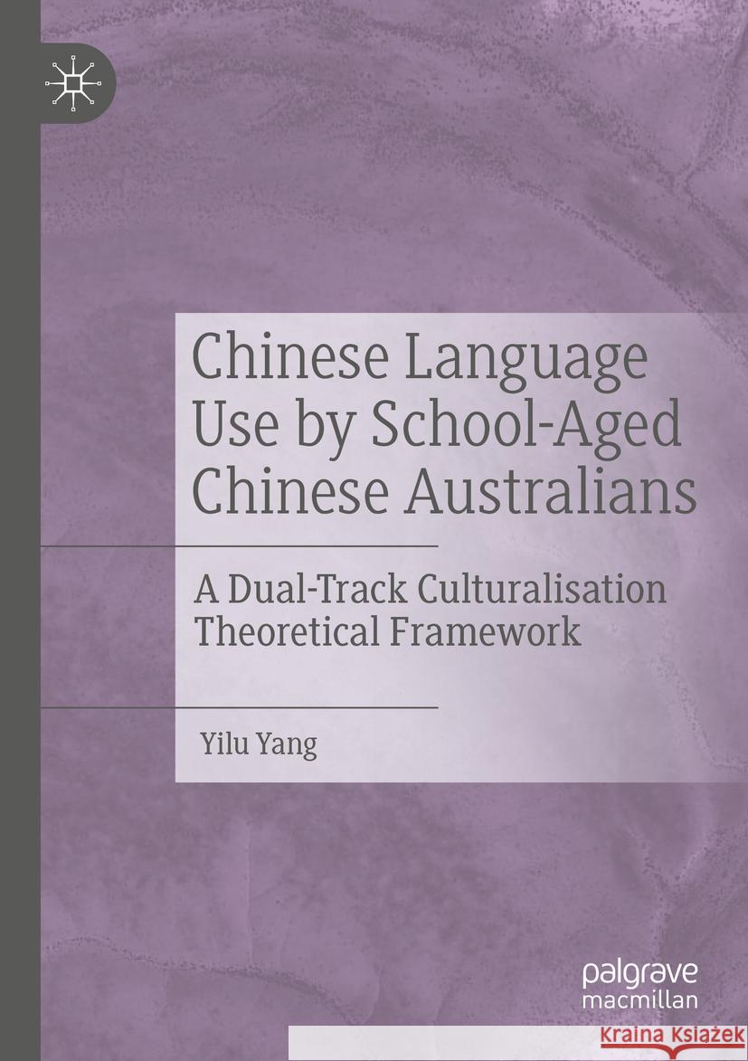 Chinese Language Use by School-Aged Chinese Australians: A Dual-Track Culturalisation Theoretical Framework Yilu Yang 9783031105821 Palgrave MacMillan