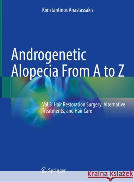 Androgenetic Alopecia From A to Z: Vol.3 Hair Restoration Surgery, Alternative Treatments, and Hair Care Konstantinos Anastassakis 9783031106125 Springer