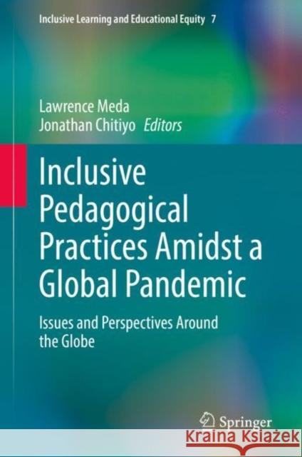 Inclusive Pedagogical Practices Amidst a Global Pandemic: Issues and Perspectives Around the Globe Lawrence Meda Jonathan Chitiyo  9783031106415