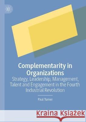 Complementarity in Organizations: Strategy, Leadership, Management, Talent and Engagement in the Fourth Industrial Revolution Turner, Paul 9783031106538