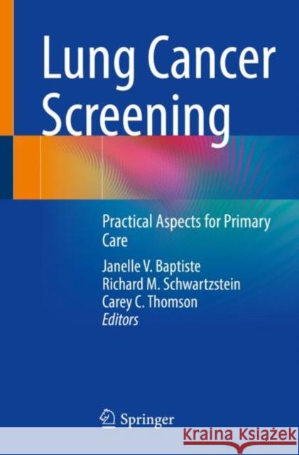 Lung Cancer Screening: Practical Aspects for Primary Care Janelle V. Baptiste Richard M. Schwartzstein Carey C. Thomson 9783031106613 Springer International Publishing AG