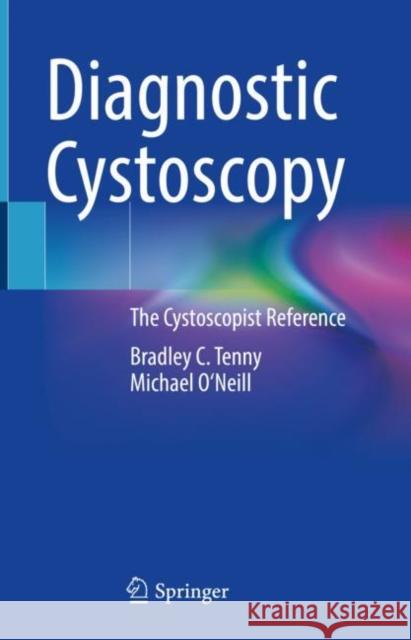 Diagnostic Cystoscopy: The Cystoscopist Reference Bradley C. Tenny Michael O'Neill  9783031106675 Springer International Publishing AG