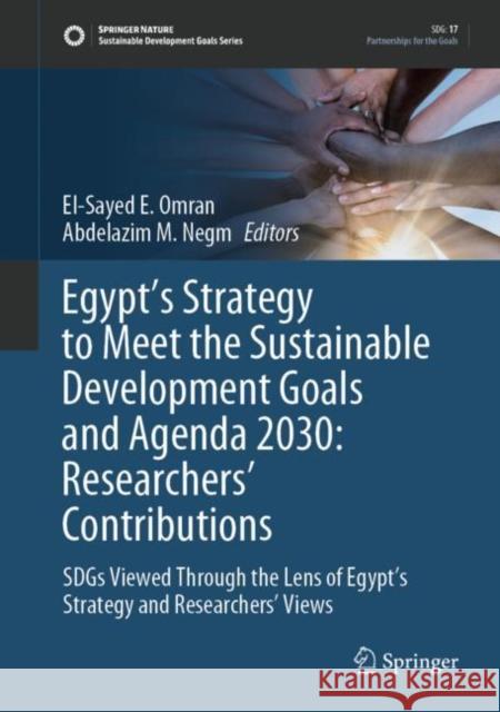 Egypt’s Strategy to Meet the Sustainable Development Goals and Agenda 2030: Researchers' Contributions: SDGs Viewed Through the Lens of Egypt’s Strategy and Researchers' Views El-Sayed Ewis Omran Abdelazim M. Negm 9783031106750 Springer