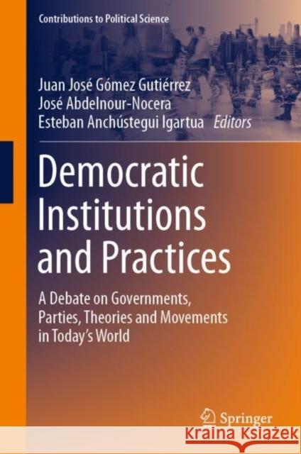 Democratic Institutions and Practices: A Debate on Governments, Parties, Theories and Movements in Today's World Juan Jose Gomez Gutierrez Jose Abdelnour-Nocera Esteban Anchustegui Igartua 9783031108075